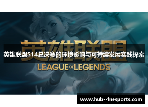 英雄联盟S14总决赛的环境影响与可持续发展实践探索 英雄联盟S14总决赛的环境影响与可持续发展实践探索