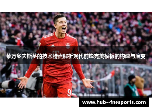 莱万多夫斯基的技术特点解析现代前锋完美模板的构建与演变