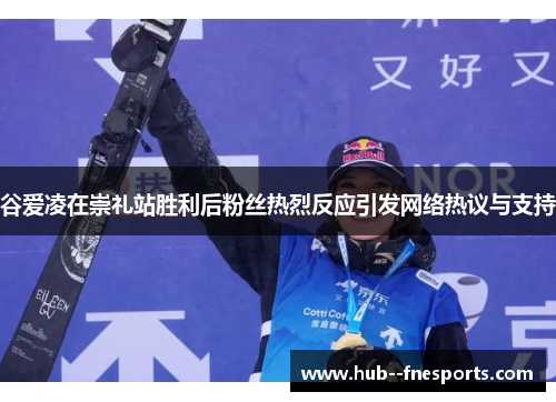 谷爱凌在崇礼站胜利后粉丝热烈反应引发网络热议与支持