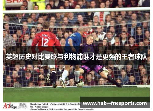 英超历史对比曼联与利物浦谁才是更强的王者球队