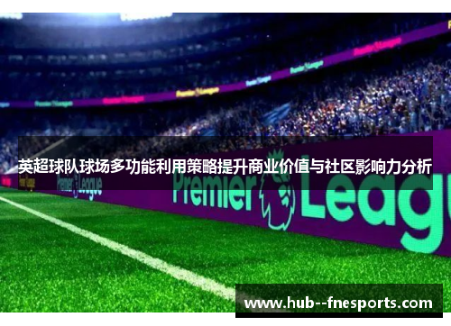 英超球队球场多功能利用策略提升商业价值与社区影响力分析