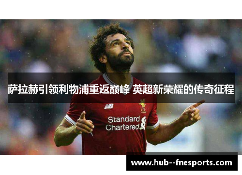 萨拉赫引领利物浦重返巅峰 英超新荣耀的传奇征程