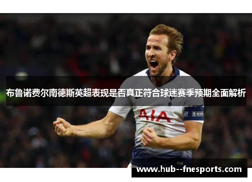 布鲁诺费尔南德斯英超表现是否真正符合球迷赛季预期全面解析