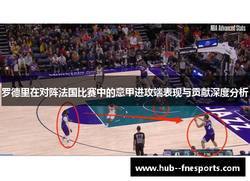 罗德里在对阵法国比赛中的意甲进攻端表现与贡献深度分析 罗德里在对阵法国比赛中的意甲进攻端表现与贡献深度分析
