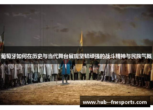 葡萄牙如何在历史与当代舞台展现坚韧顽强的战斗精神与民族气概