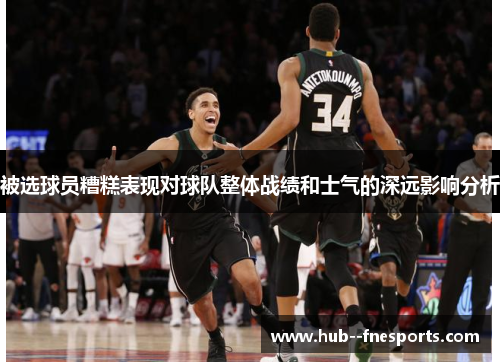 被选球员糟糕表现对球队整体战绩和士气的深远影响分析 被选球员糟糕表现对球队整体战绩和士气的深远影响分析