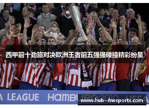 西甲前十劲旅对决欧洲王者前五强强碰撞精彩纷呈 西甲前十劲旅对决欧洲王者前五强强碰撞精彩纷呈