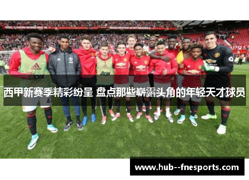西甲新赛季精彩纷呈 盘点那些崭露头角的年轻天才球员 西甲新赛季精彩纷呈 盘点那些崭露头角的年轻天才球员