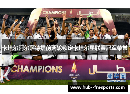 卡塔尔阿尔萨德提前两轮锁定卡塔尔星联赛冠军荣誉 卡塔尔阿尔萨德提前两轮锁定卡塔尔星联赛冠军荣誉