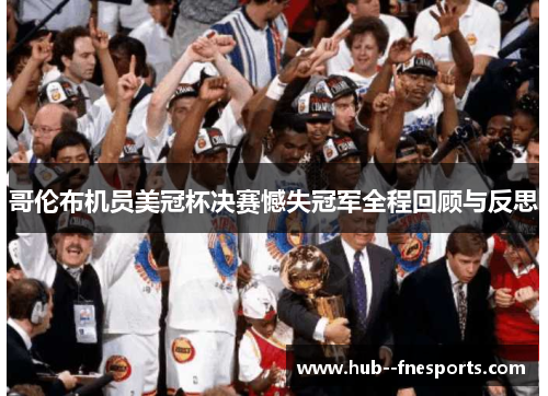 哥伦布机员美冠杯决赛憾失冠军全程回顾与反思