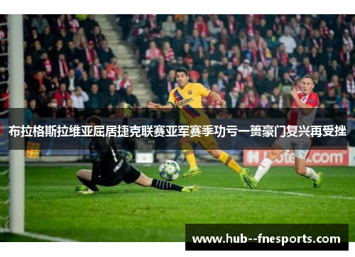 布拉格斯拉维亚屈居捷克联赛亚军赛季功亏一篑豪门复兴再受挫