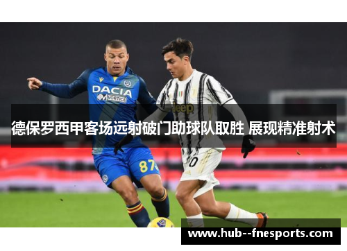 德保罗西甲客场远射破门助球队取胜 展现精准射术 德保罗西甲客场远射破门助球队取胜 展现精准射术