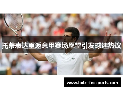 托蒂表达重返意甲赛场愿望引发球迷热议 托蒂表达重返意甲赛场愿望引发球迷热议
