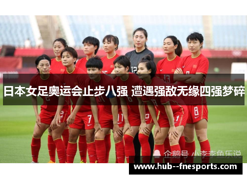 日本女足奥运会止步八强 遭遇强敌无缘四强梦碎 日本女足奥运会止步八强 遭遇强敌无缘四强梦碎