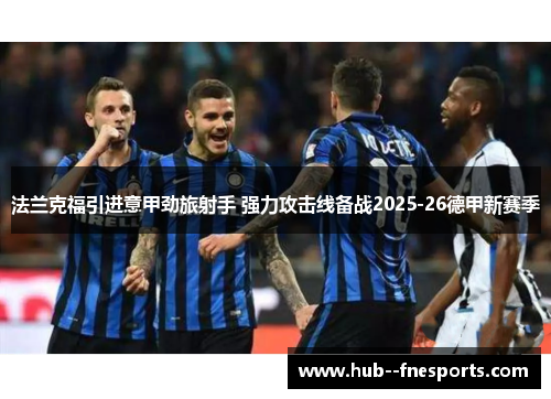 法兰克福引进意甲劲旅射手 强力攻击线备战2025-26德甲新赛季 法兰克福引进意甲劲旅射手 强力攻击线备战2025-26德甲新赛季