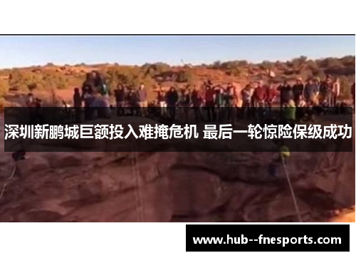 深圳新鹏城巨额投入难掩危机 最后一轮惊险保级成功 深圳新鹏城巨额投入难掩危机 最后一轮惊险保级成功