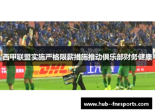西甲联盟实施严格限薪措施推动俱乐部财务健康