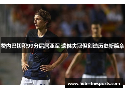 费内巴切积99分屈居亚军 遗憾失冠但创造历史新篇章