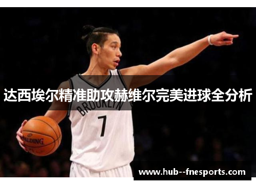 达西埃尔精准助攻赫维尔完美进球全分析 达西埃尔精准助攻赫维尔完美进球全分析
