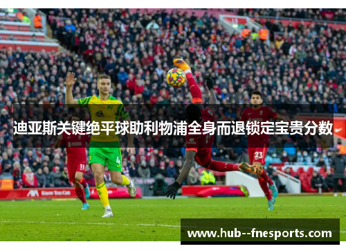 迪亚斯关键绝平球助利物浦全身而退锁定宝贵分数