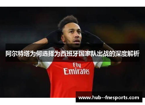 阿尔特塔为何选择为西班牙国家队出战的深度解析
