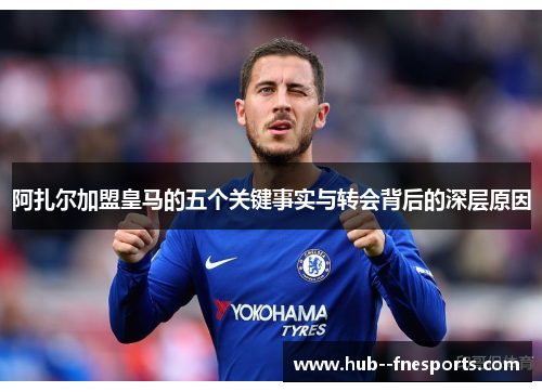 阿扎尔加盟皇马的五个关键事实与转会背后的深层原因