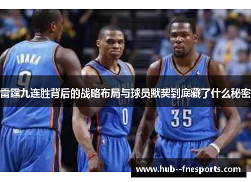 雷霆九连胜背后的战略布局与球员默契到底藏了什么秘密