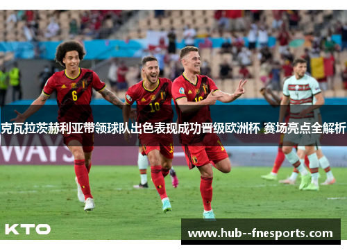 克瓦拉茨赫利亚带领球队出色表现成功晋级欧洲杯 赛场亮点全解析