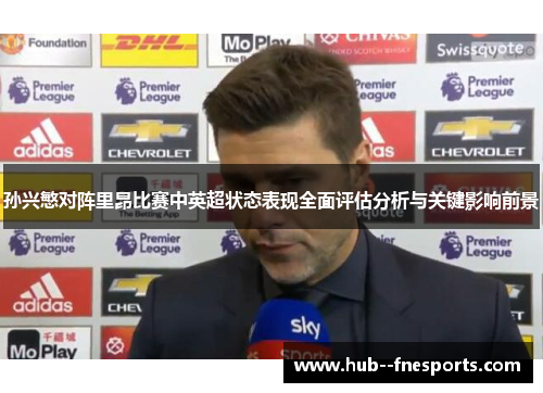 孙兴慜对阵里昂比赛中英超状态表现全面评估分析与关键影响前景 孙兴慜对阵里昂比赛中英超状态表现全面评估分析与关键影响前景