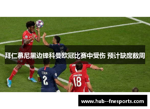 拜仁慕尼黑边锋科曼欧冠比赛中受伤 预计缺席数周